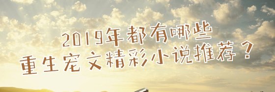 2019年都有哪些重生寵文精彩小説推薦？